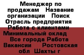 Менеджер по продажам › Название организации ­ Поиск › Отрасль предприятия ­ Работа с клиентами › Минимальный оклад ­ 1 - Все города Работа » Вакансии   . Ростовская обл.,Шахты г.